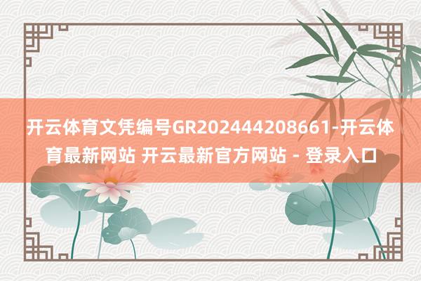 开云体育文凭编号GR202444208661-开云体育最新网站 开云最新官方网站 - 登录入口