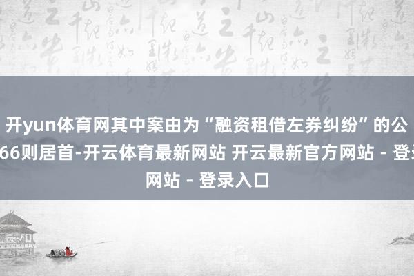 开yun体育网其中案由为“融资租借左券纠纷”的公告以166则居首-开云体育最新网站 开云最新官方网站 - 登录入口