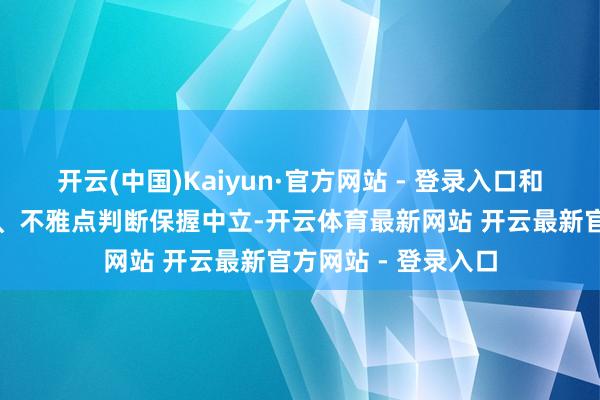 开云(中国)Kaiyun·官方网站 - 登录入口和讯网站对文中敷陈、不雅点判断保握中立-开云体育最新网站 开云最新官方网站 - 登录入口