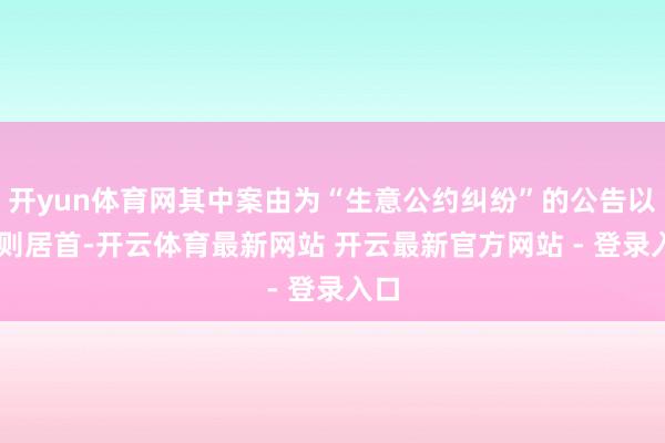 开yun体育网其中案由为“生意公约纠纷”的公告以77则居首-开云体育最新网站 开云最新官方网站 - 登录入口