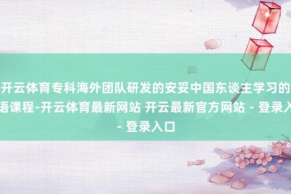 开云体育专科海外团队研发的安妥中国东谈主学习的英语课程-开云体育最新网站 开云最新官方网站 - 登录入口