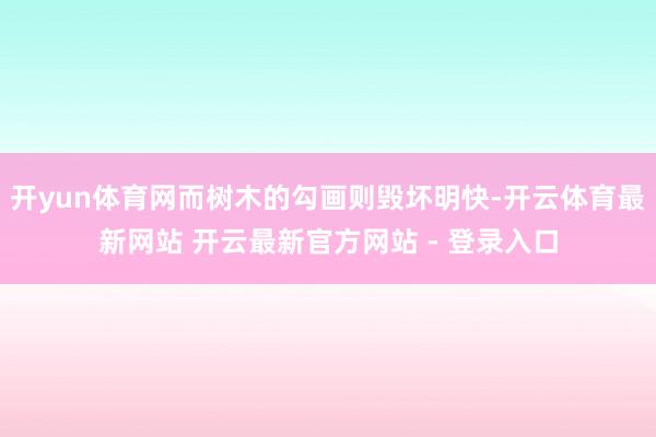 开yun体育网而树木的勾画则毁坏明快-开云体育最新网站 开云最新官方网站 - 登录入口