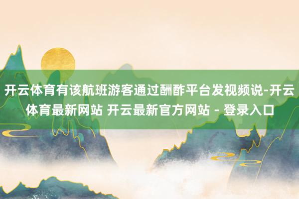 开云体育有该航班游客通过酬酢平台发视频说-开云体育最新网站 开云最新官方网站 - 登录入口